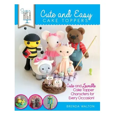 "Sugar High Presents... Cute & Easy Cake Toppers: Cute and Lovable Cake Topper Characters for Ev