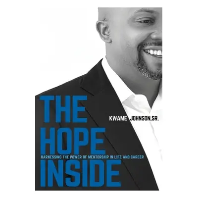 "The Hope Inside: Harnessing The Power of Mentorship in Life and Career" - "" ("Johnson Kwame")(