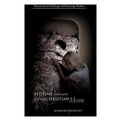 "Bedtime Thoughts for the Christian Mom: Devotionals to Challenge and Encourage Mothers" - "" ("