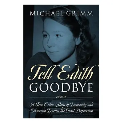 "Tell Edith Goodbye: A True Crime Story of Depravity and Obsession During the Great Depression" 