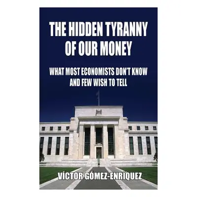 "The Hidden Tyranny Of Our Money: What Most Economists Don't Know And Few Wish To Tell" - "" ("G