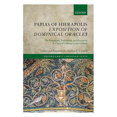 "Papias of Hierapolis Exposition of Dominical Oracles: The Fragments, Testimonia, and Reception 