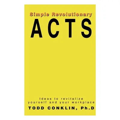 "Simple Revolutionary Acts: Ideas to revitalize yourself and your workplace" - "" ("Conklin Todd