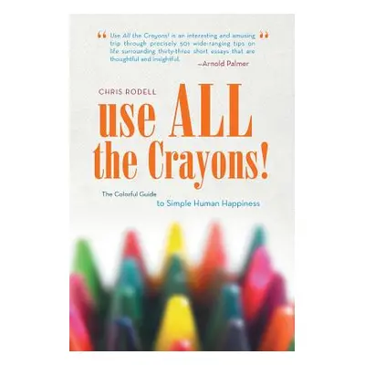 "Use All the Crayons!: The Colorful Guide to Simple Human Happiness" - "" ("Rodell Chris")(Paper