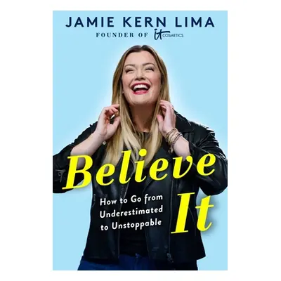 "Believe It: How to Go from Underestimated to Unstoppable" - "" ("Lima Jamie Kern")(Pevná vazba)