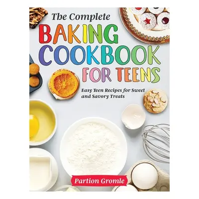 "The Complete Baking Cookbook for Teens: Easy Teen Recipes for Sweet and Savory Treats" - "" ("G