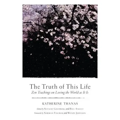 "The Truth of This Life: Zen Teachings on Loving the World as It Is" - "" ("Thanas Katherine")(P