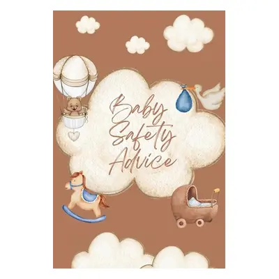 "Baby Safety Advice Book: Must Have Guide to Keeping Your Baby Safe/ Teaches and Advises Parents