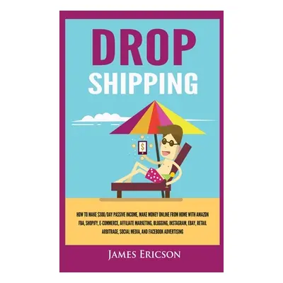 "Dropshipping: How to Make $300/Day Passive Income, Make Money Online from Home with Amazon FBA,