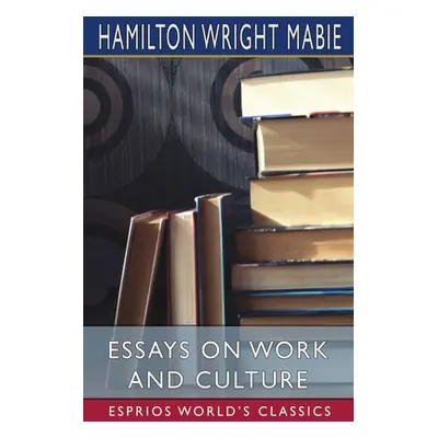 "Essays on Work and Culture (Esprios Classics)" - "" ("Mabie Hamilton Wright")(Paperback)