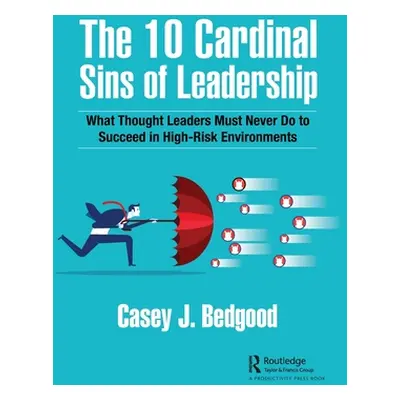 "The 10 Cardinal Sins of Leadership: What Thought Leaders Must Never Do to Succeed in High-Risk 