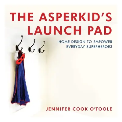 "The Asperkid's Launch Pad: Home Design to Empower Everyday Superheroes" - "" ("Cook Jennifer")(