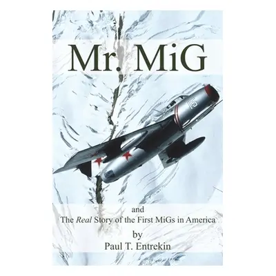 "Mr. MiG: and The Real Story of the First MiGs in America" - "" ("Entrekin Paul")(Paperback)