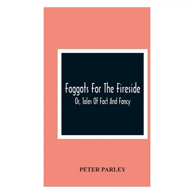 "Faggots For The Fireside; Or, Tales Of Fact And Fancy" - "" ("Parley Peter")(Paperback)