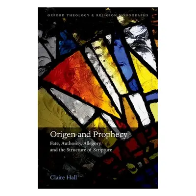 "Origen and Prophecy: Fate, Authority, Allegory, and the Structure of Scripture" - "" ("Hall Cla