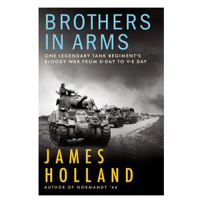 "Brothers in Arms: One Legendary Tank Regiment's Bloody War from D-Day to Ve-Day" - "" ("Holland