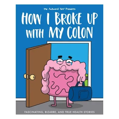 "How I Broke Up with My Colon: Fascinating, Bizarre, and True Health Stories" - "" ("Seluk Nick"