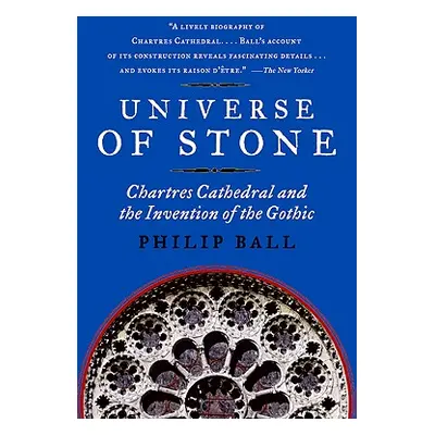 "Universe of Stone: Chartres Cathedral and the Invention of the Gothic" - "" ("Ball Philip")(Pap