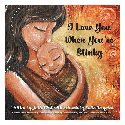 "I Love You When You're Stinky: Shame-Free Parenting and Emotional Bonding" - "" ("Bird Julie")(