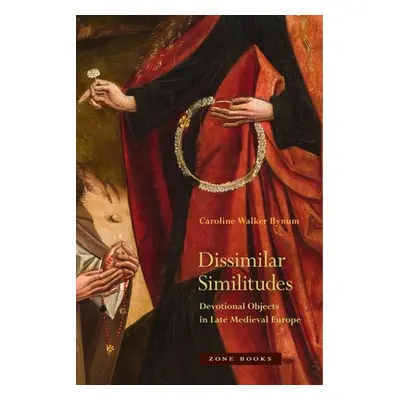 "Dissimilar Similitudes: Devotional Objects in Late Medieval Europe" - "" ("Bynum Caroline Walke