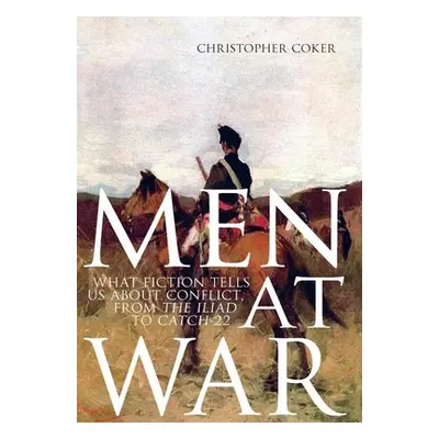 "Men at War: What Fiction Tells Us about Conflict, from the Iliad to Catch-22" - "" ("Coker Chri