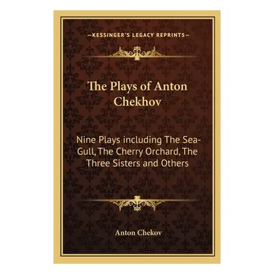 "The Plays of Anton Chekhov: Nine Plays Including the Sea-Gull, the Cherry Orchard, the Three Si