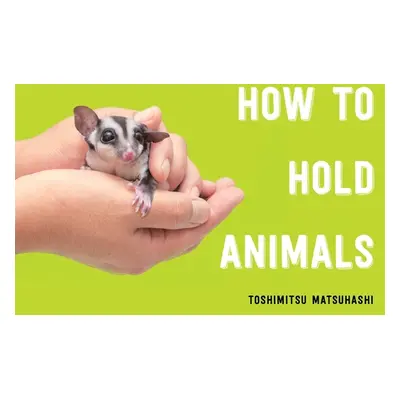 "How to Hold Animals" - "" ("Matsuhashi Toshimitsu")(Pevná vazba)