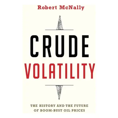 "Crude Volatility: The History and the Future of Boom-Bust Oil Prices" - "" ("McNally Robert")(P