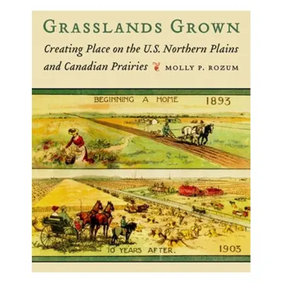 "Grasslands Grown: Creating Place on the U.S. Northern Plains and Canadian Prairies" - "" ("Rozu