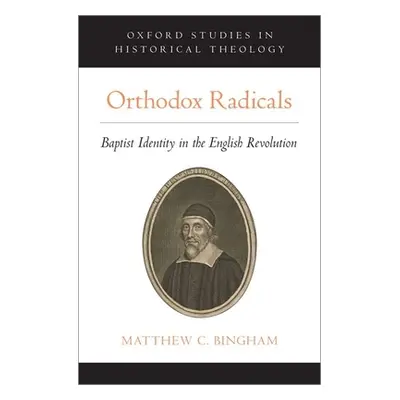 "Orthodox Radicals: Baptist Identity in the English Revolution" - "" ("Bingham Matthew C.")(Pevn