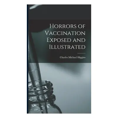 "Horrors of Vaccination Exposed and Illustrated" - "" ("Higgins Charles Michael")(Pevná vazba)