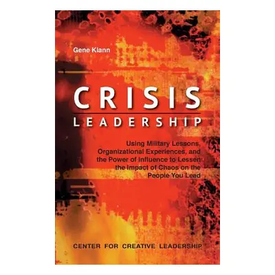 "Crisis Leadership: Using Military Lessons, Organizational Experiences, and the Power of Influen