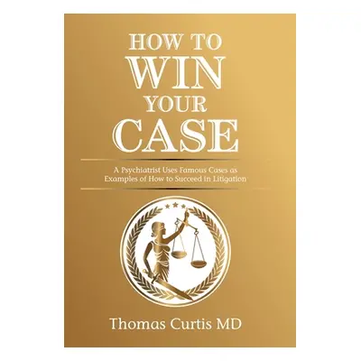 "How to Win Your Case: A Psychiatrist Uses Famous Cases as Examples of How to Succeed in Litigat