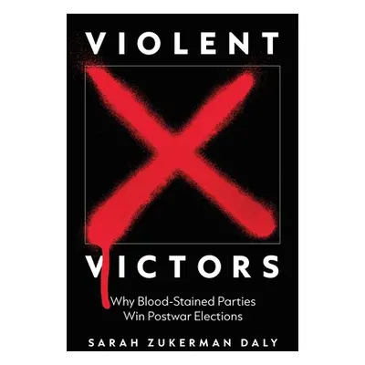 "Violent Victors: Why Bloodstained Parties Win Postwar Elections" - "" ("Daly Sarah Zukerman")(P