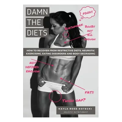 "Damn the Diets: How to Recover from Restrictive Diets, Dogmas, Eating Disorders and Body Degrad