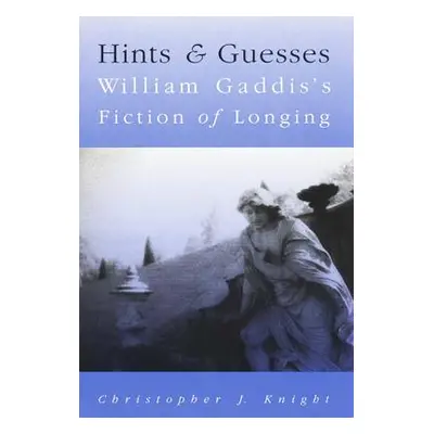 "Hints and Guesses: William Gaddis's Fiction of Longing" - "" ("Knight Christopher J.")(Paperbac