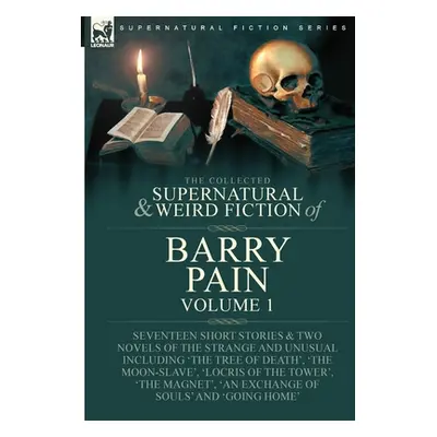 "The Collected Supernatural and Weird Fiction of Barry Pain-Volume 1: Seventeen Short Stories & 