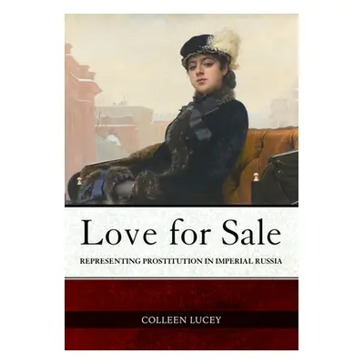 "Love for Sale: Representing Prostitution in Imperial Russia" - "" ("Lucey Colleen")(Pevná vazba