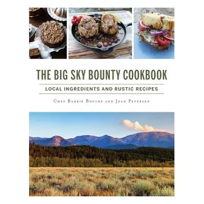 "The Big Sky Bounty Cookbook: Local Ingredients and Rustic Recipes" - "" ("Boulds Chef Barrie")(