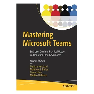 "Mastering Microsoft Teams: End User Guide to Practical Usage, Collaboration, and Governance" - 