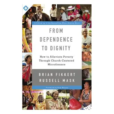 "From Dependence to Dignity: How to Alleviate Poverty Through Church-Centered Microfinance" - ""