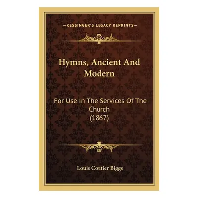 "Hymns, Ancient And Modern: For Use In The Services Of The Church (1867)" - "" ("Biggs Louis Cou