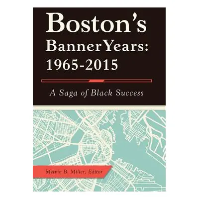 "Boston'S Banner Years: 1965-2015: A Saga of Black Success" - "" ("Miller Melvin B.")(Pevná vazb