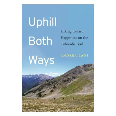 "Uphill Both Ways: Hiking Toward Happiness on the Colorado Trail" - "" ("Lani Andrea")(Paperback