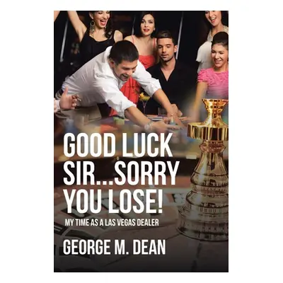 "Good Luck Sir...Sorry You Lose!: My time as a Las Vegas Dealer" - "" ("Dean George M.")(Paperba