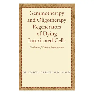 "Gemmotherapy and Oligotherapy Regenerators of Dying Intoxicated Cells" - "" ("Greaves Marcus")(