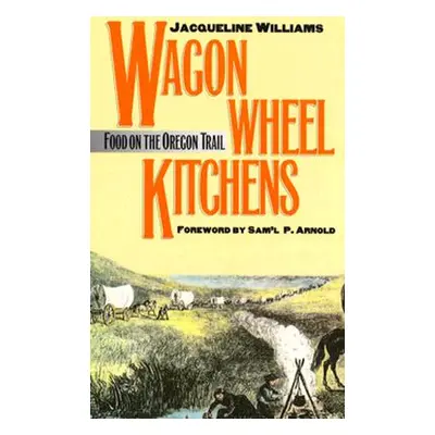 "Wagon Wheel Kitchens: Food on the Oregon Trail" - "" ("Williams Jacqueline")(Paperback)