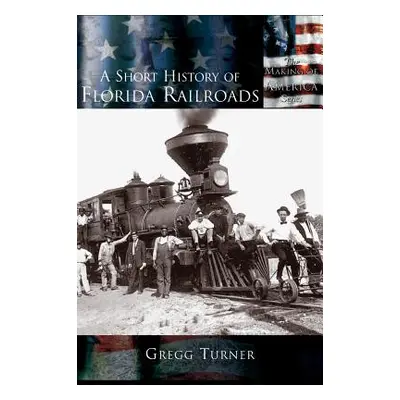 "A Short History of Florida Railroads" - "" ("Turner Gregg")(Pevná vazba)