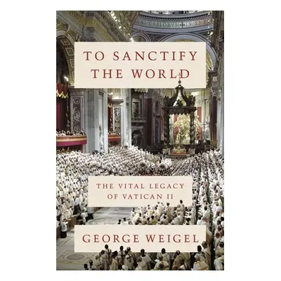 "To Sanctify the World: The Vital Legacy of Vatican II" - "" ("Weigel George")(Pevná vazba)