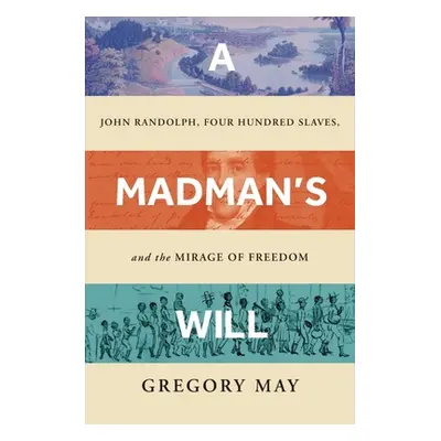 "A Madman's Will: John Randolph, Four Hundred Slaves, and the Mirage of Freedom" - "" ("May Greg